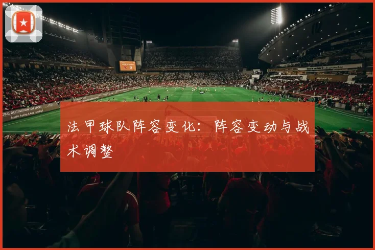 法甲球队阵容变化：阵容变动与战术调整