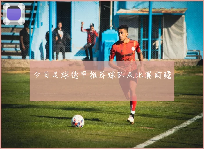 今日足球德甲推荐球队及比赛前瞻