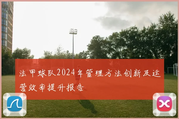 法甲球队2024年管理方法创新及运营效率提升报告