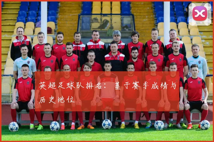 英超足球队排名：基于赛季成绩与历史地位