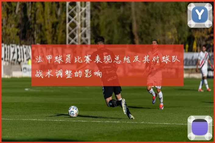法甲球员比赛表现总结及其对球队战术调整的影响