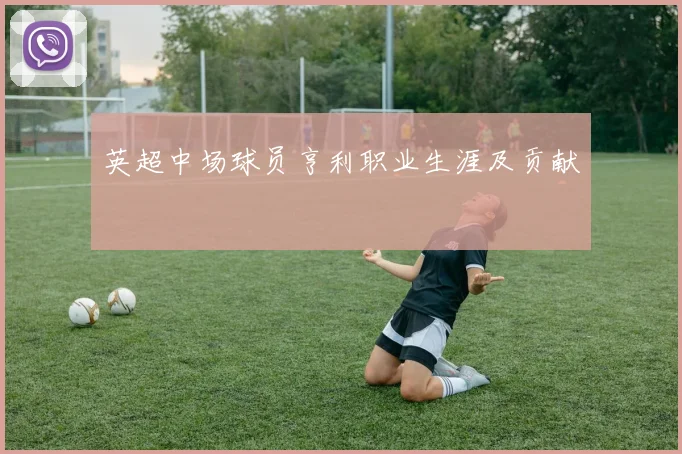 英超中场球员亨利职业生涯及贡献