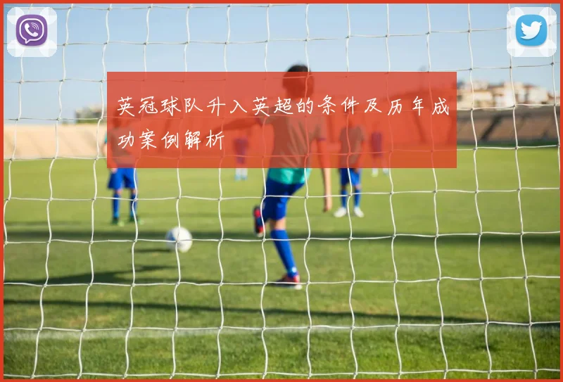 英冠球队升入英超的条件及历年成功案例解析