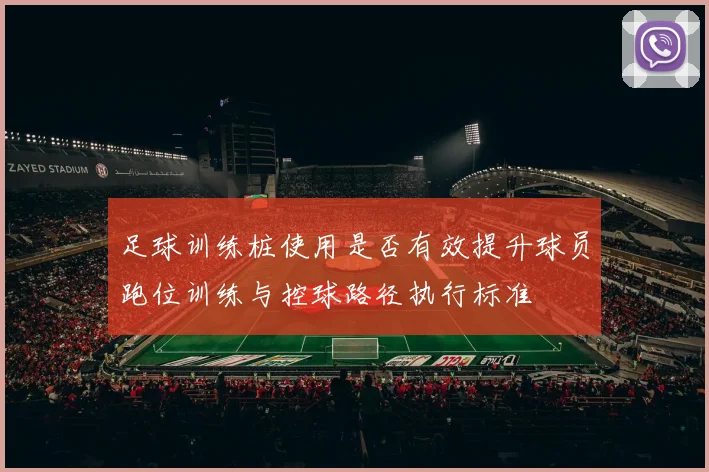 足球训练桩使用是否有效提升球员跑位训练与控球路径执行标准