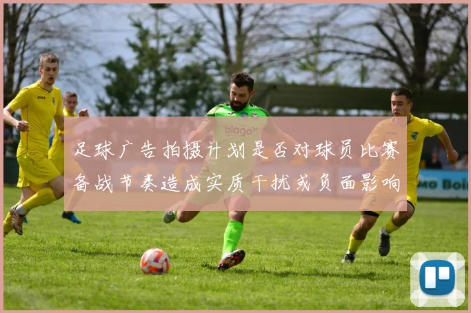 足球广告拍摄计划是否对球员比赛备战节奏造成实质干扰或负面影响